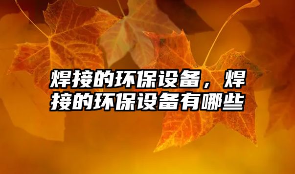 焊接的環(huán)保設備，焊接的環(huán)保設備有哪些