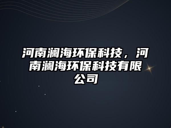 河南瀾海環(huán)?？萍?，河南瀾海環(huán)保科技有限公司