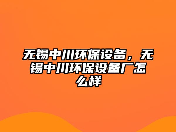 無錫中川環(huán)保設(shè)備，無錫中川環(huán)保設(shè)備廠怎么樣