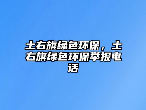 土右旗綠色環(huán)保，土右旗綠色環(huán)保舉報電話