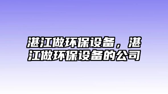 湛江做環(huán)保設(shè)備，湛江做環(huán)保設(shè)備的公司