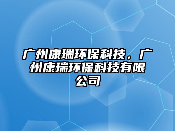 廣州康瑞環(huán)?？萍?，廣州康瑞環(huán)?？萍加邢薰?/> 
									</a>
									<h4 class=