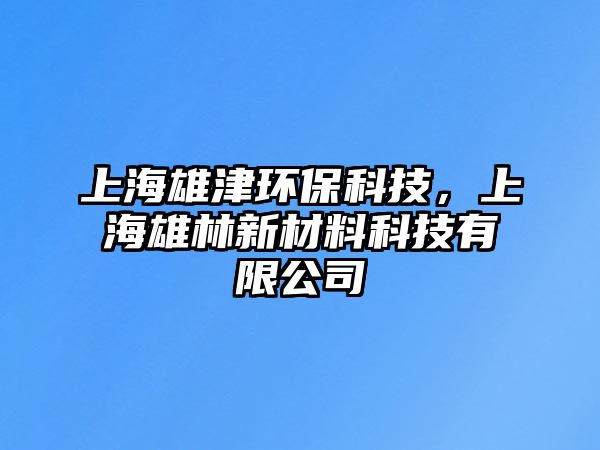 上海雄津環(huán)保科技，上海雄林新材料科技有限公司