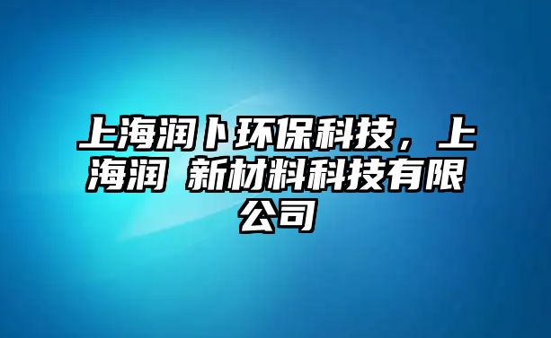 上海潤卜環(huán)?？萍迹虾櫆勑虏牧峡萍加邢薰?/> 
									</a>
									<h4 class=