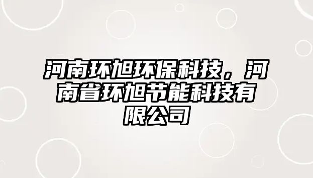 河南環(huán)旭環(huán)?？萍迹幽鲜…h(huán)旭節(jié)能科技有限公司