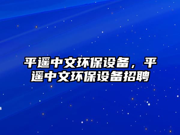 平遙中文環(huán)保設(shè)備，平遙中文環(huán)保設(shè)備招聘