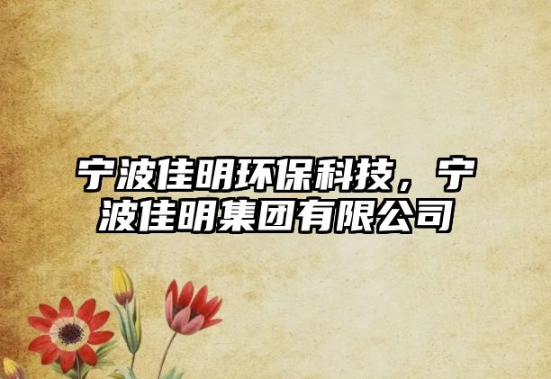 寧波佳明環(huán)保科技，寧波佳明集團有限公司