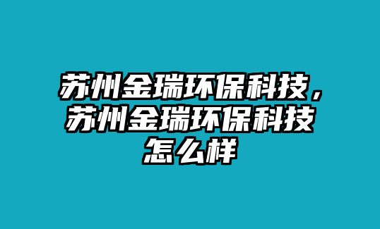 蘇州金瑞環(huán)?？萍迹K州金瑞環(huán)?？萍荚趺礃? class=