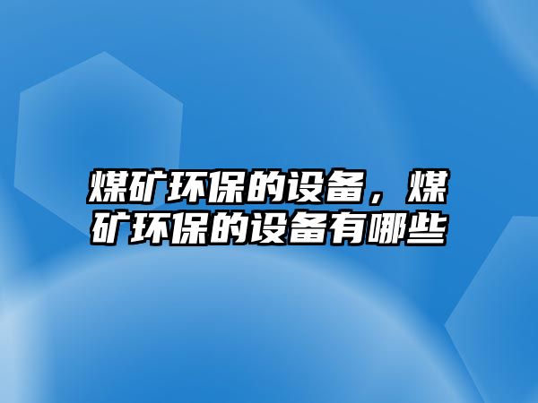 煤礦環(huán)保的設(shè)備，煤礦環(huán)保的設(shè)備有哪些