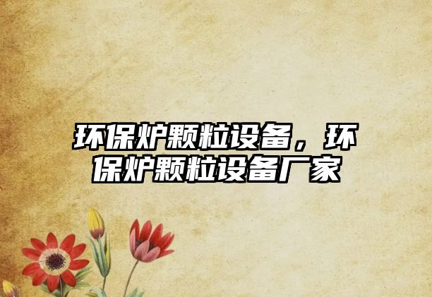 環(huán)保爐顆粒設備，環(huán)保爐顆粒設備廠家