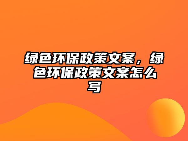 綠色環(huán)保政策文案，綠色環(huán)保政策文案怎么寫