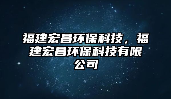 福建宏昌環(huán)?？萍迹＝ê瓴h(huán)?？萍加邢薰? class=