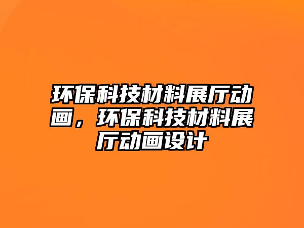 環(huán)保科技材料展廳動畫，環(huán)?？萍疾牧险箯d動畫設(shè)計(jì)