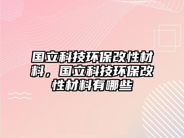 國立科技環(huán)保改性材料，國立科技環(huán)保改性材料有哪些