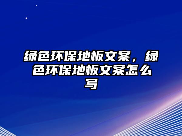 綠色環(huán)保地板文案，綠色環(huán)保地板文案怎么寫(xiě)