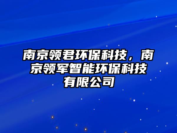 南京領(lǐng)君環(huán)?？萍迹暇╊I(lǐng)軍智能環(huán)?？萍加邢薰?/> 
									</a>
									<h4 class=