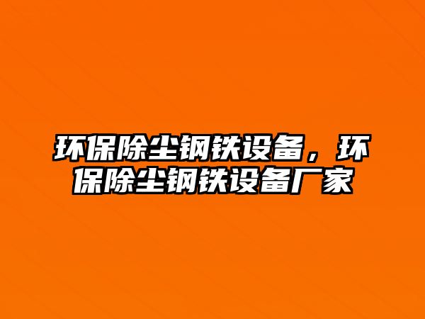 環(huán)保除塵鋼鐵設備，環(huán)保除塵鋼鐵設備廠家