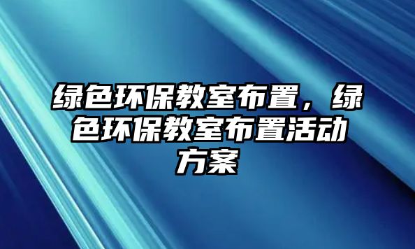 綠色環(huán)保教室布置，綠色環(huán)保教室布置活動(dòng)方案