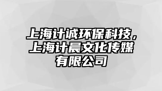 上海計誠環(huán)保科技，上海計晨文化傳媒有限公司