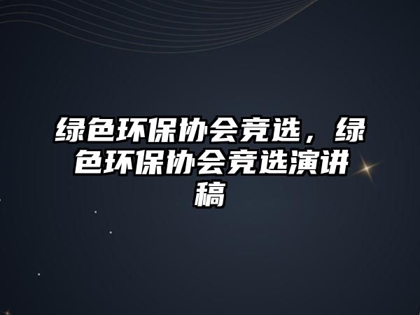 綠色環(huán)保協(xié)會競選，綠色環(huán)保協(xié)會競選演講稿