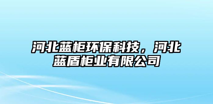 河北藍(lán)柜環(huán)保科技，河北藍(lán)盾柜業(yè)有限公司