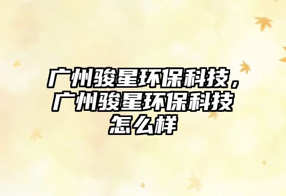 廣州駿星環(huán)?？萍?，廣州駿星環(huán)?？萍荚趺礃?/> 
									</a>
									<h4 class=