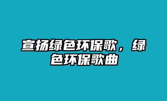 宣揚綠色環(huán)保歌，綠色環(huán)保歌曲