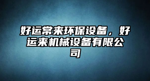 好運常來環(huán)保設(shè)備，好運來機(jī)械設(shè)備有限公司