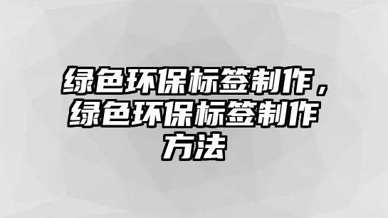 綠色環(huán)保標(biāo)簽制作，綠色環(huán)保標(biāo)簽制作方法