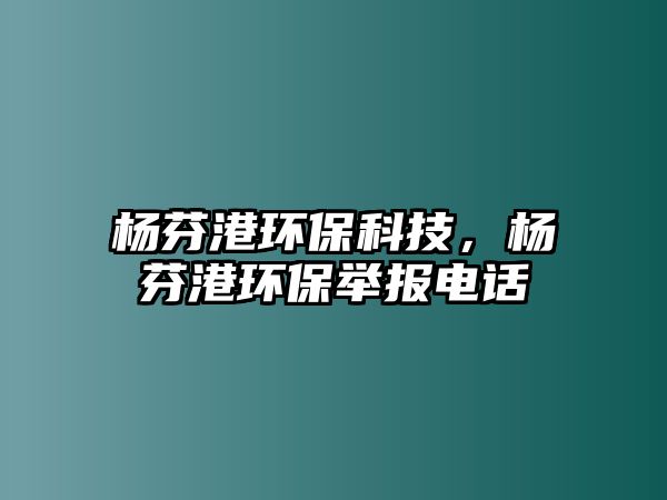 楊芬港環(huán)?？萍迹瑮罘腋郗h(huán)保舉報電話