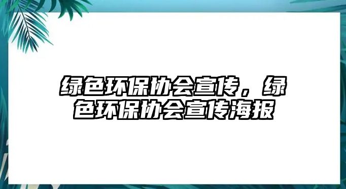 綠色環(huán)保協(xié)會(huì)宣傳，綠色環(huán)保協(xié)會(huì)宣傳海報(bào)