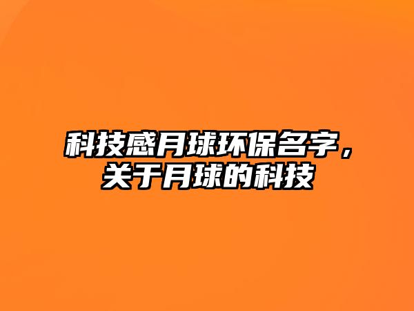 科技感月球環(huán)保名字，關(guān)于月球的科技