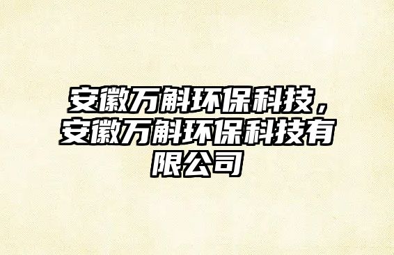 安徽萬斛環(huán)?？萍迹不杖f斛環(huán)?？萍加邢薰? class=