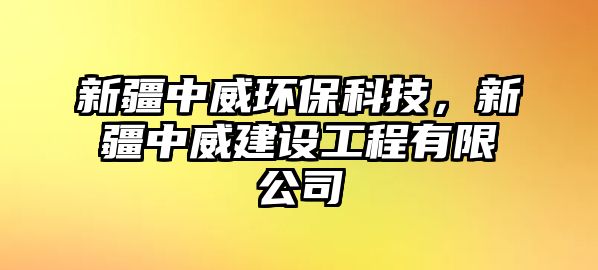 新疆中威環(huán)?？萍?，新疆中威建設(shè)工程有限公司