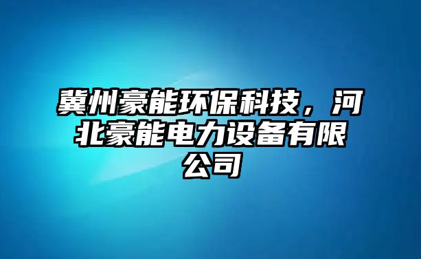 冀州豪能環(huán)?？萍?，河北豪能電力設(shè)備有限公司