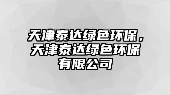 天津泰達綠色環(huán)保，天津泰達綠色環(huán)保有限公司