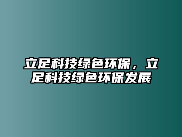 立足科技綠色環(huán)保，立足科技綠色環(huán)保發(fā)展