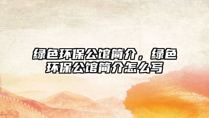 綠色環(huán)保公館簡介，綠色環(huán)保公館簡介怎么寫