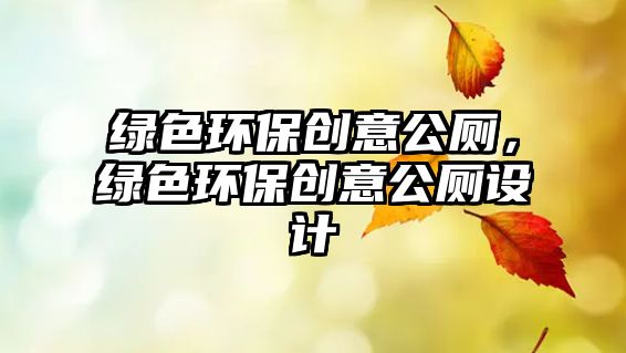 綠色環(huán)保創(chuàng)意公廁，綠色環(huán)保創(chuàng)意公廁設計