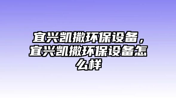 宜興凱撒環(huán)保設(shè)備，宜興凱撒環(huán)保設(shè)備怎么樣