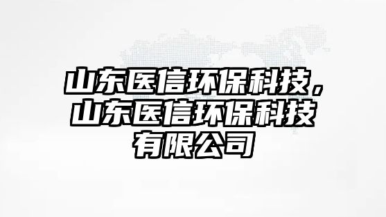 山東醫(yī)信環(huán)?？萍?，山東醫(yī)信環(huán)?？萍加邢薰? class=