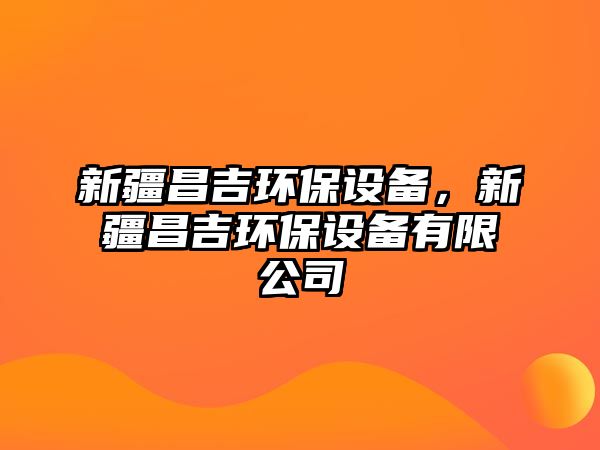 新疆昌吉環(huán)保設備，新疆昌吉環(huán)保設備有限公司