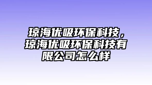 瓊海優(yōu)吸環(huán)?？萍?，瓊海優(yōu)吸環(huán)?？萍加邢薰驹趺礃? class=