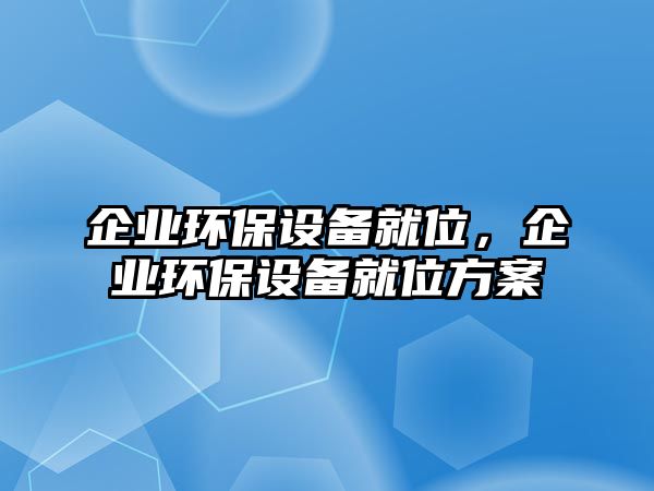 企業(yè)環(huán)保設(shè)備就位，企業(yè)環(huán)保設(shè)備就位方案