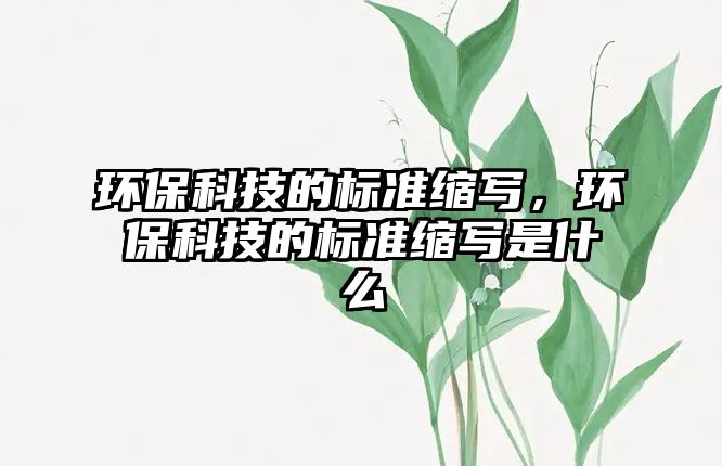 環(huán)保科技的標準縮寫，環(huán)保科技的標準縮寫是什么