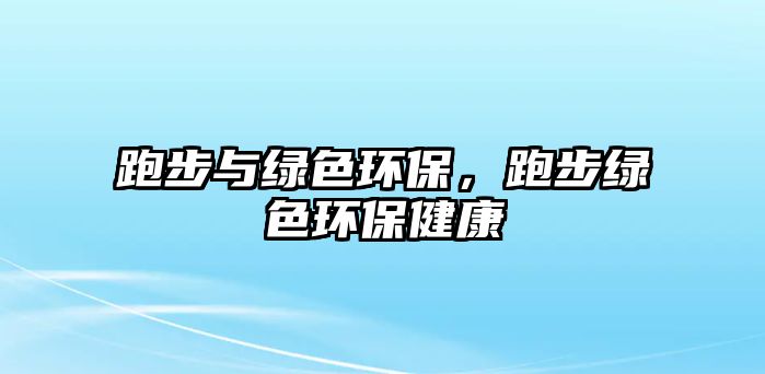 跑步與綠色環(huán)保，跑步綠色環(huán)保健康