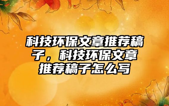 科技環(huán)保文章推薦稿子，科技環(huán)保文章推薦稿子怎么寫