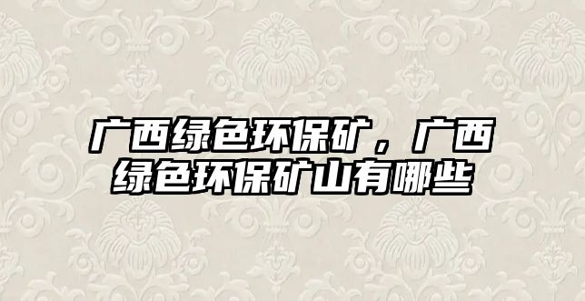 廣西綠色環(huán)保礦，廣西綠色環(huán)保礦山有哪些