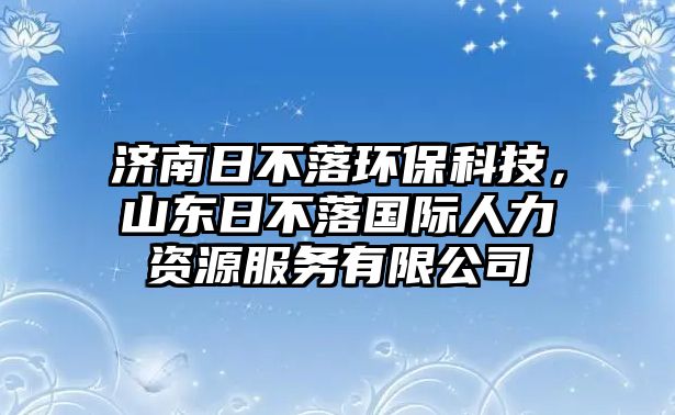 濟(jì)南日不落環(huán)?？萍?，山東日不落國際人力資源服務(wù)有限公司