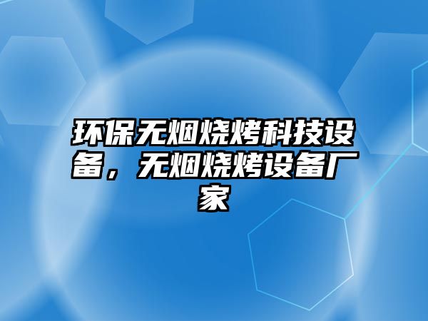 環(huán)保無煙燒烤科技設(shè)備，無煙燒烤設(shè)備廠家